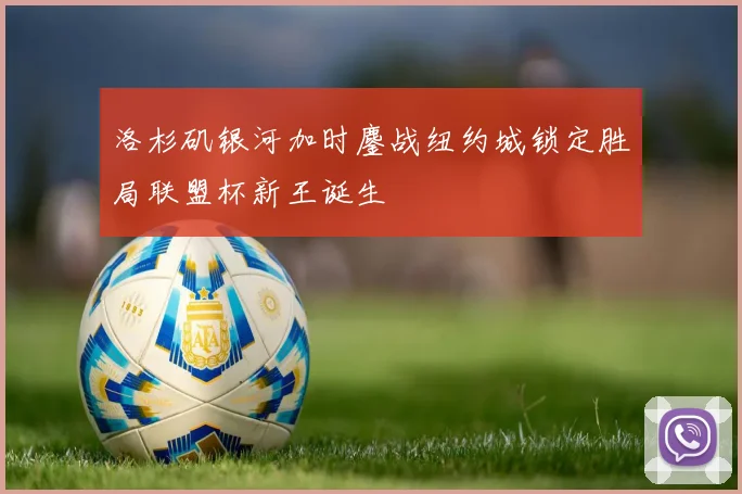 洛杉矶银河加时鏖战纽约城锁定胜局联盟杯新王诞生