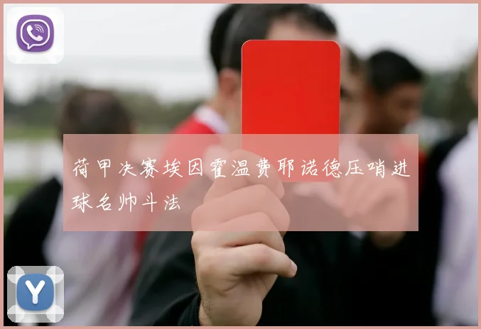 荷甲决赛埃因霍温费耶诺德压哨进球名帅斗法