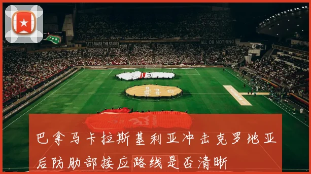 巴拿马卡拉斯基利亚冲击克罗地亚后防肋部接应路线是否清晰