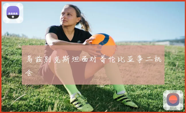 乌兹别克斯坦面对哥伦比亚争二机会