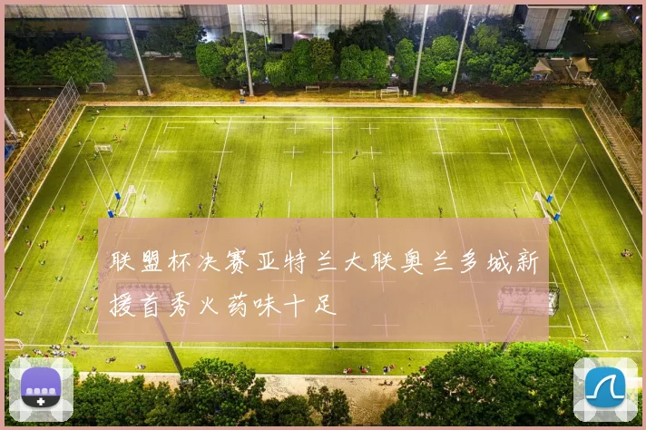 联盟杯决赛亚特兰大联奥兰多城新援首秀火药味十足