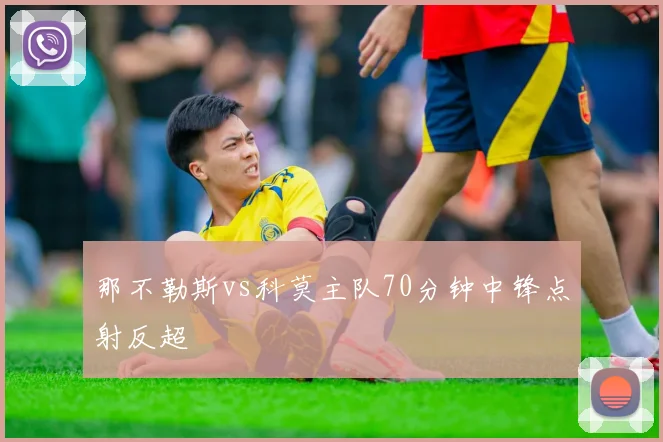 那不勒斯vs科莫主队70分钟中锋点射反超