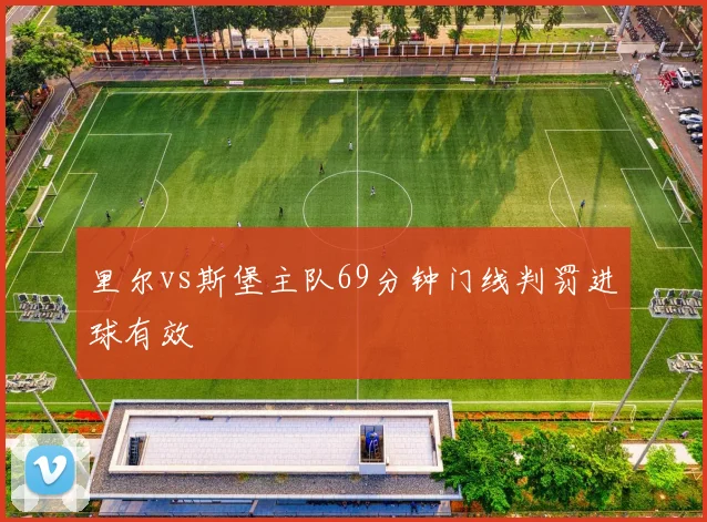 里尔vs斯堡主队69分钟门线判罚进球有效