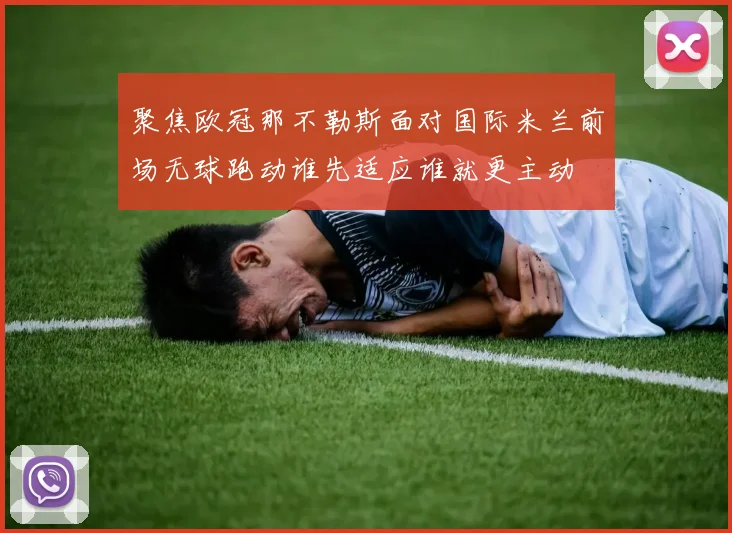 聚焦欧冠那不勒斯面对国际米兰前场无球跑动谁先适应谁就更主动