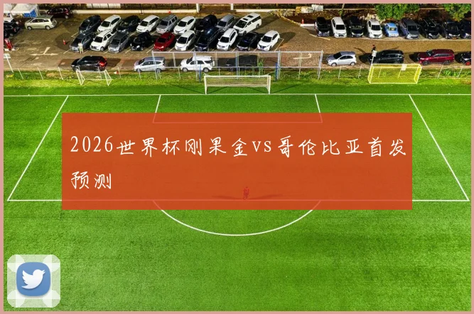 2026世界杯刚果金vs哥伦比亚首发预测