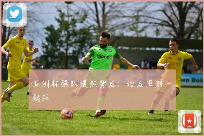 亚洲杯强队慢热背后:边后卫别一起压