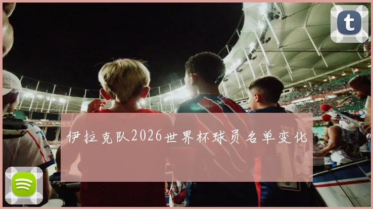 伊拉克队2026世界杯球员名单变化