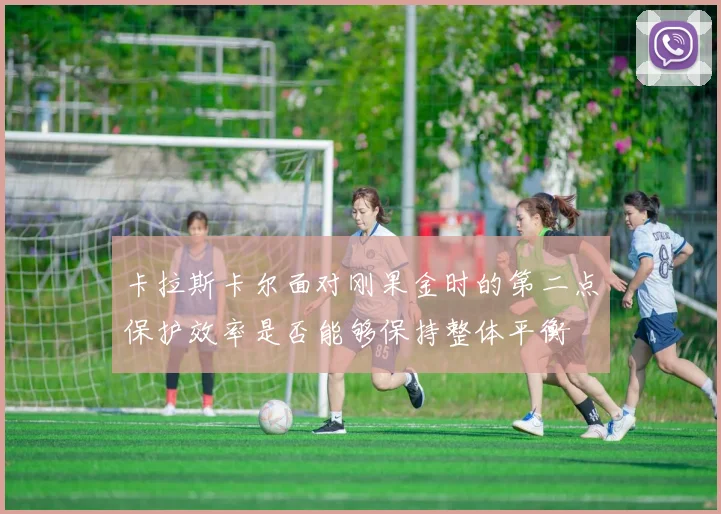 卡拉斯卡尔面对刚果金时的第二点保护效率是否能够保持整体平衡
