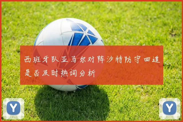 西班牙队亚马尔对阵沙特防守回追是否及时热词分析