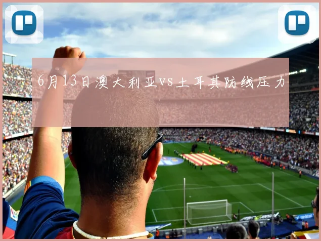 6月13日澳大利亚vs土耳其防线压力