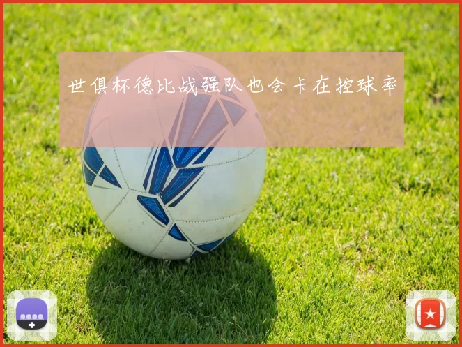 世俱杯德比战强队也会卡在控球率