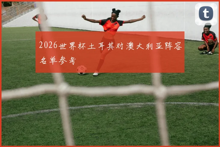 2026世界杯土耳其对澳大利亚阵容名单参考