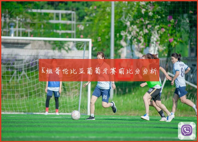 K组哥伦比亚葡萄牙赛前比分分析