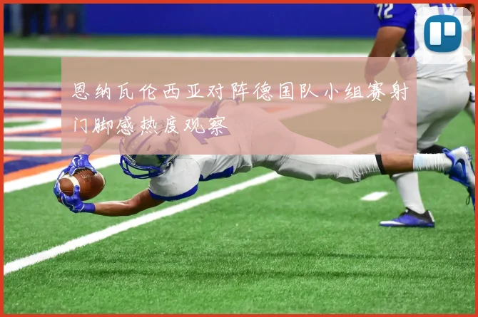 恩纳瓦伦西亚对阵德国队小组赛射门脚感热度观察