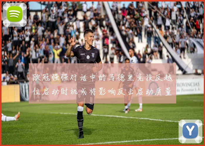 欧冠强强对话中的马德里竞技反越位启动时机或将影响反击启动质量