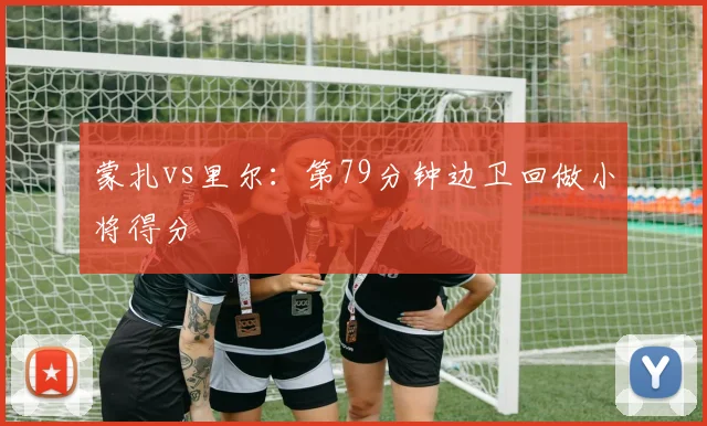 蒙扎vs里尔：第79分钟边卫回做小将得分