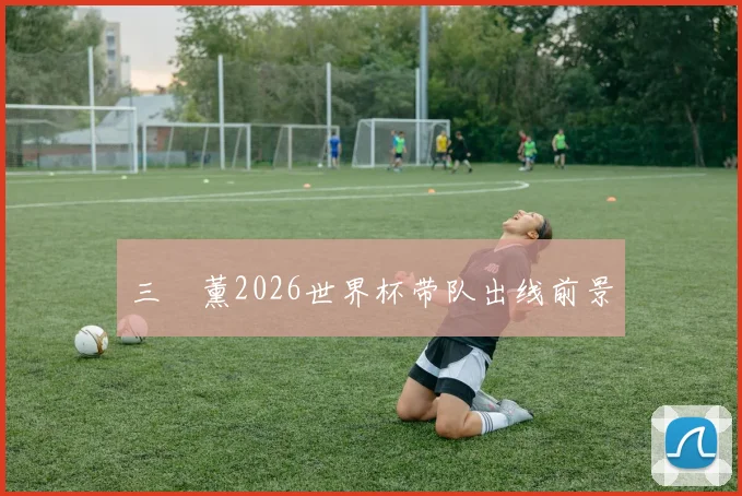 三笘薰2026世界杯带队出线前景