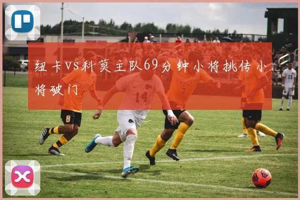 纽卡vs科莫主队69分钟小将挑传小将破门