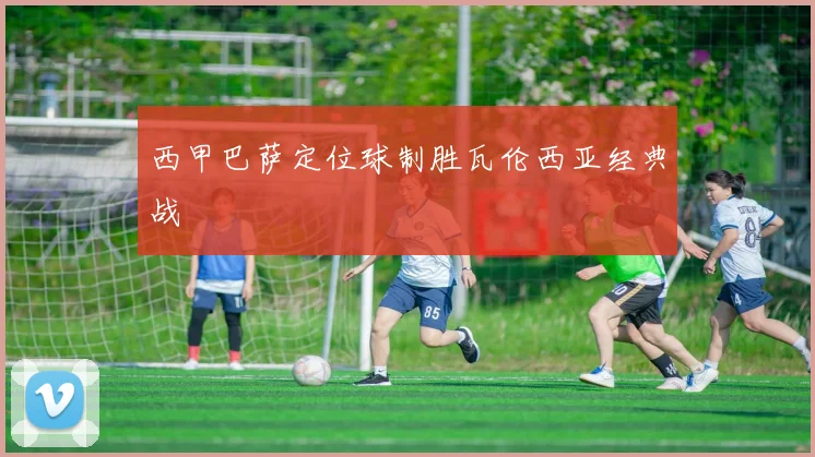 西甲巴萨定位球制胜瓦伦西亚经典战